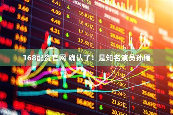 168配资官网 确认了！是知名演员孙俪