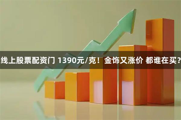 线上股票配资门 1390元/克！金饰又涨价 都谁在买？