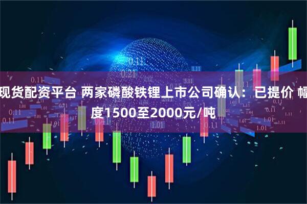 现货配资平台 两家磷酸铁锂上市公司确认：已提价 幅度1500至2000元/吨