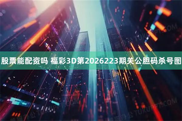 股票能配资吗 福彩3D第2026223期关公胆码杀号图