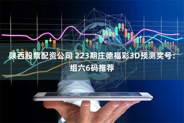 陕西股票配资公司 223期庄德福彩3D预测奖号：组六6码推荐