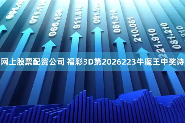 网上股票配资公司 福彩3D第2026223牛魔王中奖诗